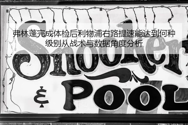 弗林蓬完成体检后利物浦右路提速能达到何种级别从战术与数据角度分析