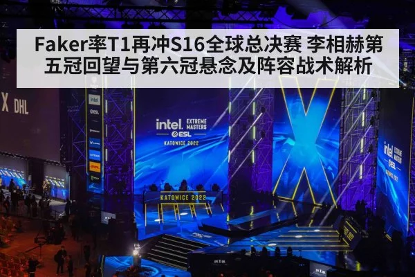 Faker率T1再冲S16全球总决赛 李相赫第五冠回望与第六冠悬念及阵容战术解析